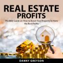 Real Estate Profits: The Best Guide on How to Boost Your Property to Have the Best Profits Audiobook