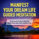 Manifest Your Dream Life Guided Meditation: Use the Law of Attraction for Manifesting Wealth, Succes Audiobook