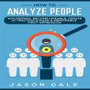 How to Analyze People: Win Friends, Become Likeable, Create Attraction & Make A Memorable First Impr Audiobook