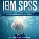 IBM SPSS: Comprehensive Beginners Guide to Learn Statistics using IBM SPSS from A-Z Audiobook