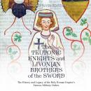 Teutonic Knights and Livonian Brothers of the Sword, The: The History and Legacy of the Holy Roman E Audiobook