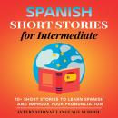 Spanish Short Stories for Intermediate: 10+ Short Stories to Learn Spanish and Improve Your Pronunci Audiobook