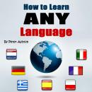 How to Learn Any Language: Fast and Smart Methods to Speed Up Your Language Learning