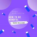 How To Be Mindful Audiobook