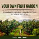 Your Own Fruit Garden: The Best Guide on How to Start Your Own Fruit Garden, Learn All About the Bas Audiobook