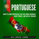 Portuguese: How to Learn Portuguese Fast, Including Grammar, Short Stories, and Useful Phrases Audiobook