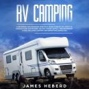 RV Camping: A Beginners and Advanced Practical Guide to Enjoy RV Lifestyle, Boondocking Adventures,  Audiobook