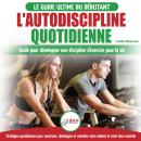 L'autodiscipline Quotidienne: Guide Du Débutant Pour Apprendre À Développer Les Habitudes A La Disci Audiobook