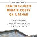 How To Estimate Repair Costs On A Rehab: A Simple System For Successful Repair Estimates As A Real E Audiobook