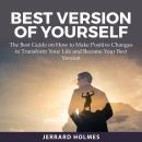 Best Version of Yourself: The Best Guide on How to Make Postive Changes to Transform Your Life and B Audiobook