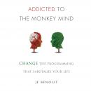 Addicted to The Monkey Mind: Change The Programming That Sabotages Your Life Audiobook