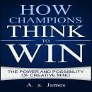 How Champions Think to Win: The Power and Possibility of Creative Mind Audiobook