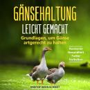 Gänsehaltung leicht gemacht: Grundlagen, um Gänse artgerecht zu halten - Anatomie, Gesundheit, Futte Audiobook