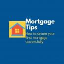 Mortgage Tips: How to secure your first mortgage successfully