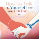 HOW TO TALK TO YOURSELF AND YOUR PARTNER (2 in 1): Improve Your Self-esteem Through a Healthy Talk a Audiobook