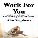 Work For You: Join the Internet Marketing Revolution Audiobook