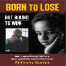 Born to Lose, But Bound to Win: An inspirational victory over poverty and bitterness! Audiobook