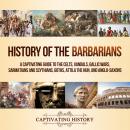 History of the Barbarians: A Captivating Guide to the Celts, Vandals, Gallic Wars, Sarmatians and Scythians, Goths, Attila the Hun, and Anglo-Saxons, Captivating History