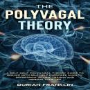 Polyvagal Theory: A Self-Help Polyvagal Theory Guide to Reduce with Self Help Exercises Anxiety, Depression, Autism, Trauma and Improve Your Life., Dorian Franklin