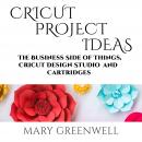 Cricut Project Ideas: The Business Side of Things, Cricut Design Studio and Cartridges Audiobook