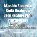 Akashic Record & Reiki Healing & Gem Healing With Pineal Gland Awakening - Discover Your Soul's Path Audiobook