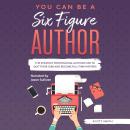 You Can Be a Six Figure Author: he Strategy Professional Authors Use To Quit Their Jobs and Become Full-Time Writers