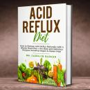 Acid Reflux Diet: How to Reduce Acid Reflux Naturally with 4 Weeks Meal Plan + the Best and Deliciou Audiobook