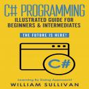 C# Programming Illustrated Guide For Beginners & Intermediates: The Future Is Here! Learning By Doin Audiobook