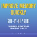 Improve Memory Quickly: Step-by-Step Guide to Immediately Increase Your Long-Term Memory in 10 Easy Steps