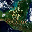 The Caste War of Yucatán: The History and Legacy of the Last Major Indigenous Revolt in the Americas Audiobook