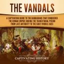 Vandals: A Captivating Guide to the Barbarians That Conquered the Roman Empire During the Transitional Period from Late Antiquity to the Early Middle Ages, Captivating History