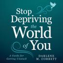 Stop Depriving The World Of You: A Guide for Getting Unstuck Audiobook