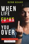 When Life fu*ks you over: How to Get Back On Track in Difficult Times