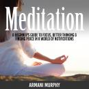 Meditation: A Beginner's Guide to Focus, Better Thinking & Finding Peace In A World of Notifications Audiobook