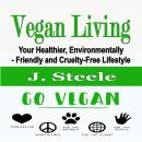 Vegan Living: Your Healthier, Environmentally- Friendly and Cruelty-Free Lifestyle Audiobook