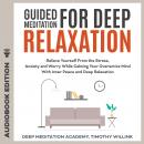 Guided Meditation for Deep Relaxation: Relieve Yourself From the Stress, Anxiety and Worry While Calming Your Overactive Mind With Inner Peace and Deep Relaxation