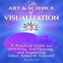 Art and Science of Visualization, The: A Practical Guide for Self-Help, Self-Healing, and Improving  Audiobook