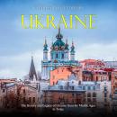 Ukraine: The History and Legacy of Ukraine from the Middle Ages to Today Audiobook