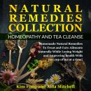 Natural Remedies Collection: Homeopathy and Tea Cleanse: Homemade Natural Remedies To Treat and Cure Ailments Naturally While Losing Weight and Improving health With one cup of tea at a time!