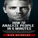 How to Analyze People in 5 Minute: The Ultimate Guide to Reading People in 5 Minutes or Less Audiobook