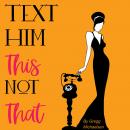 Text Him This Not That: Texting Tips To Build Attraction and Shorten His Response Time! Audiobook