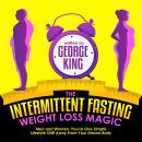 The Intermittent Fasting Weight Loss Magic: Men And Women, You're One Simple Lifestyle Shift Away Fr Audiobook