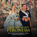 Argentina and Peronism: The History and Legacy of Argentina’s Transition from Juan Perón to Democracy, Charles River Editors 
