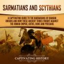 Sarmatians and Scythians: A Captivating Guide to the Barbarians of Iranian Origins and How These Anc Audiobook