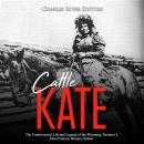 Cattle Kate: The Controversial Life and Legend of the Wyoming Territory’s Most Famous Woman Outlaw, Charles River Editors 
