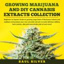 Growing Marijuana and DIY Cannabis Extracts Collection: Beginners to Experts Guide on growing Large Buds of Marijuana indoors and outdoors and produce your own cannabis extracts to make delicious edibles,hash cookies,dabs,kief,cannabutter,cbd oil & more!