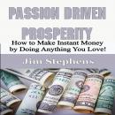 Passion Driven Prosperity: How to Make Instant Money by Doing Anything You Love! Audiobook