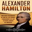 Alexander Hamilton: Una guía fascinante de uno de los padres fundadores de los Estados Unidos de América, Captivating History