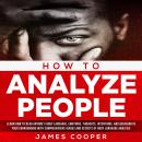 HOW TO ANALYZE PEOPLE: Learn How To Read Anyone's Body Language, Emotions, Thoughts, Intentions, and Audiobook