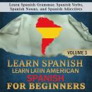 Learn Spanish: Learn Latin American Spanish for Beginners, 3: Learn Spanish Grammar, Spanish Verbs,  Audiobook